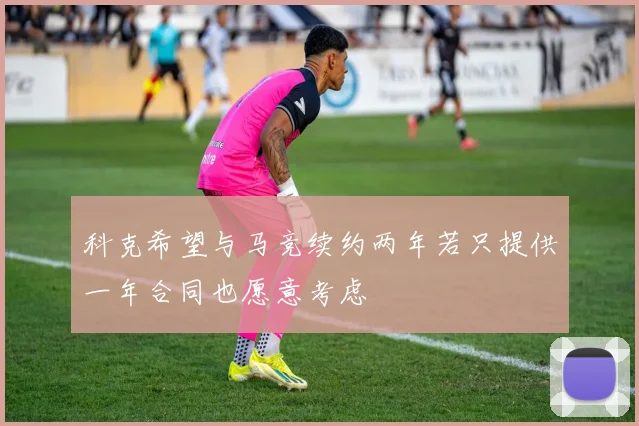 科克希望与马竞续约两年若只提供一年合同也愿意考虑