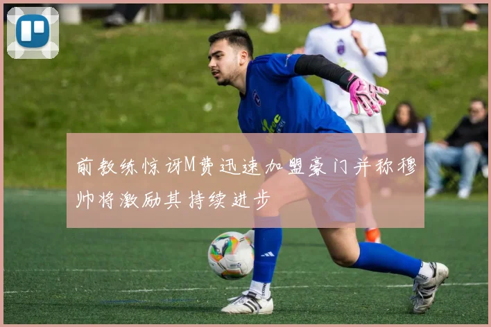 前教练惊讶M费迅速加盟豪门并称穆帅将激励其持续进步