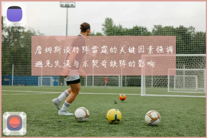詹姆斯谈对阵雷霆的关键因素强调避免失误与东契奇缺阵的影响