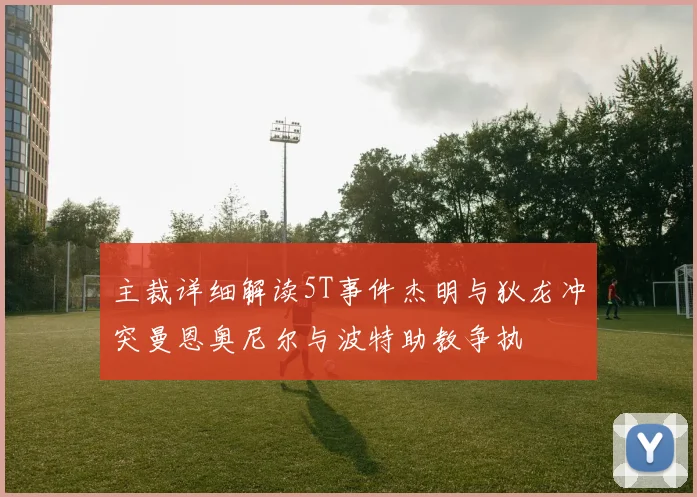 主裁详细解读5T事件杰明与狄龙冲突曼恩奥尼尔与波特助教争执