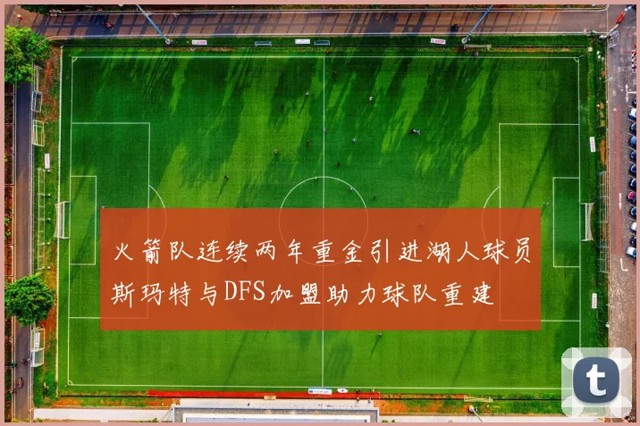 火箭队连续两年重金引进湖人球员斯玛特与DFS加盟助力球队重建
