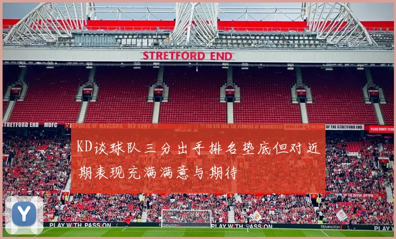 KD谈球队三分出手排名垫底但对近期表现充满满意与期待