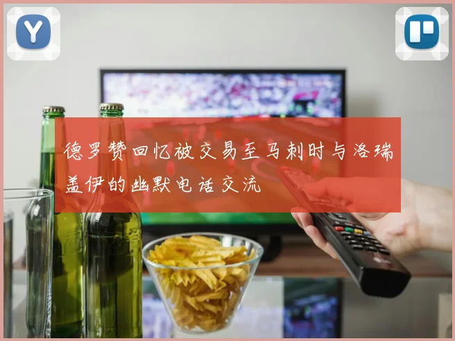 德罗赞回忆被交易至马刺时与洛瑞盖伊的幽默电话交流