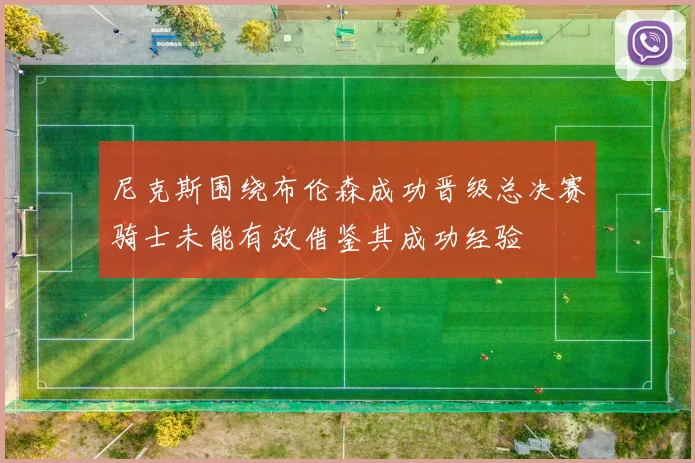 尼克斯围绕布伦森成功晋级总决赛骑士未能有效借鉴其成功经验