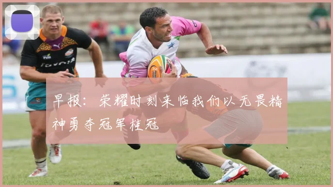 早报：荣耀时刻来临我们以无畏精神勇夺冠军桂冠
