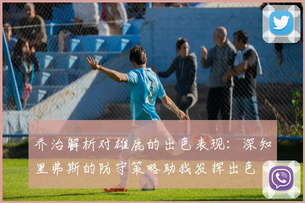 乔治解析对雄鹿的出色表现：深知里弗斯的防守策略助我发挥出色