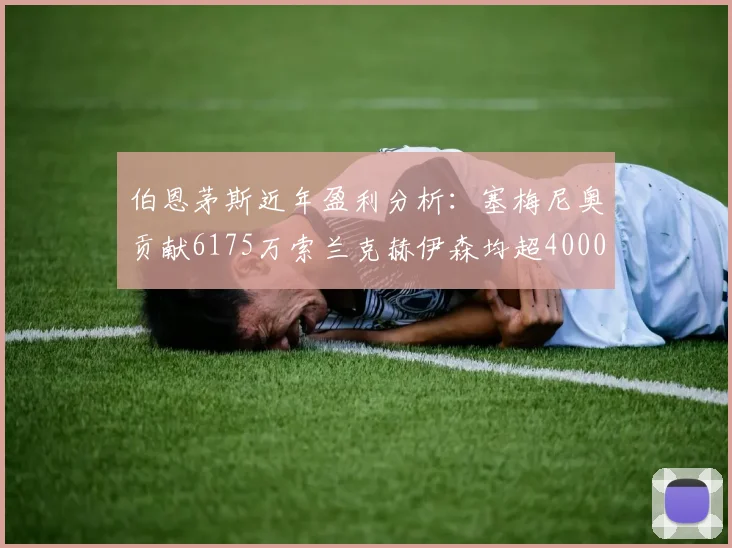 伯恩茅斯近年盈利分析：塞梅尼奥贡献6175万索兰克赫伊森均超4000万